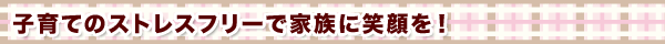 子育てのストレスフリーで家族に笑顔を!