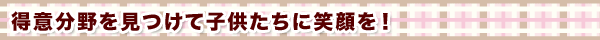 得意分野を見つけて子供たちに笑顔を!