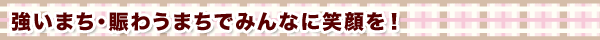強いまち・賑わうまちでみんなに笑顔を!